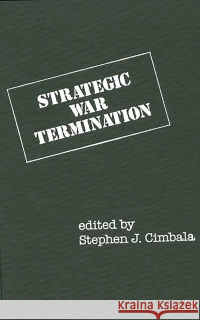 Strategic War Termination Stephen J. Cimbala Stephen J. Cimbala Stephen J. Cimbala 9780275922399 Praeger Publishers