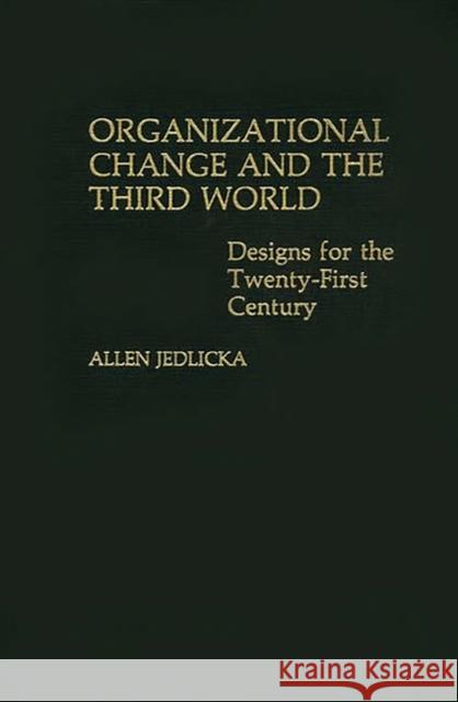 Organizational Change and the Third World: Designs for the Twenty-First Century Jedlicka, Allen 9780275923174 Praeger Publishers