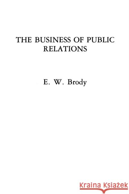 The Business of Public Relations E. W. Brody 9780275926496 Praeger Publishers