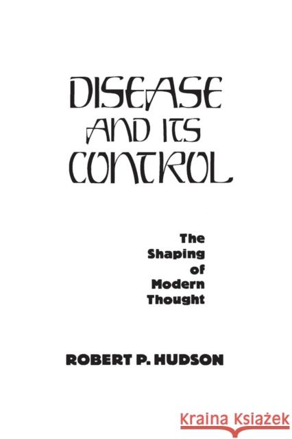 Disease and Its Control: The Shaping of Modern Thought Hudson, Robert P. 9780275927790 Praeger Publishers