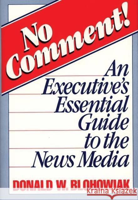 No Comment!: An Executive's Essential Guide to the News Media Blohowiak, David W. 9780275928209 Praeger Publishers