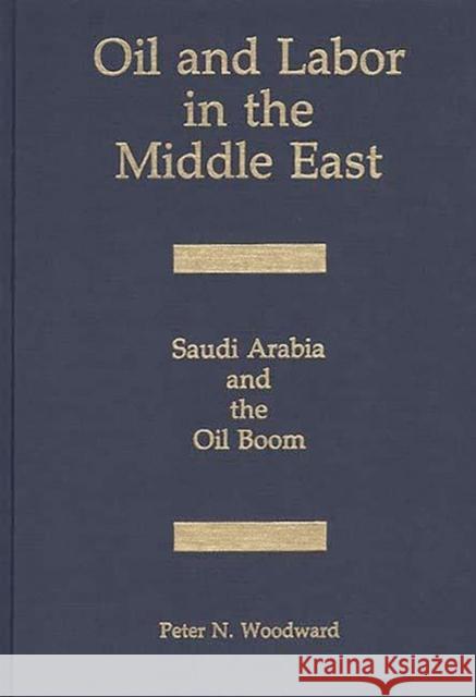 Oil and Labor in the Middle East: Saudi Arabia and the Oil Boom Woodward, Peter N. 9780275929602 Praeger Publishers