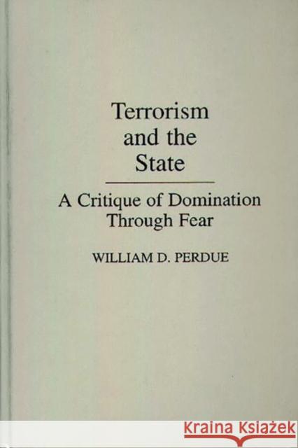 Terrorism and the State: A Critique of Domination Through Fear Perdue, William 9780275931407 Praeger Publishers