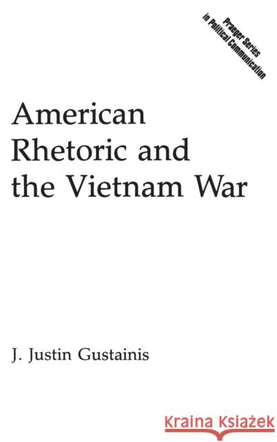 American Rhetoric and the Vietnam War J. Justin Gustainis 9780275933616 Praeger Publishers