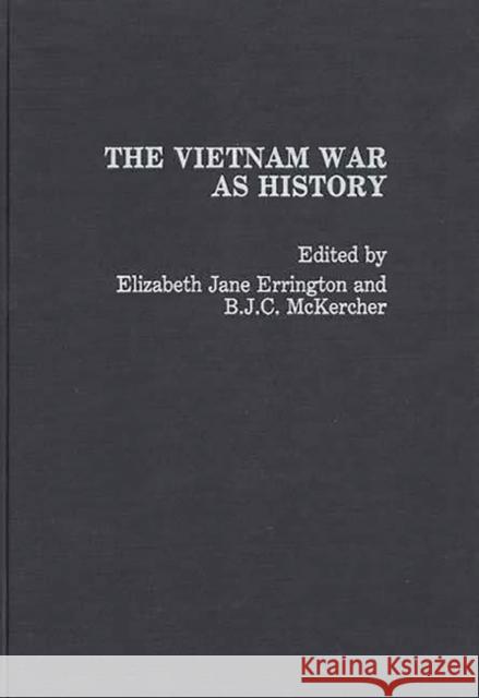 The Vietnam War as History Elizabeth Jane Errington B. J. C. McKercher Elizabeth Jane Errington 9780275935603 Praeger Publishers