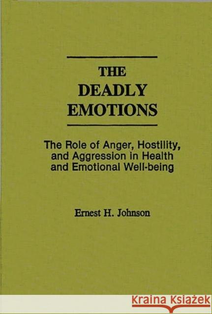 The Deadly Emotions: The Role of Anger, Hostility, and Aggression in Health and Emotional Well-Being Ernest H. Johnson Eric Ed. Johnson 9780275935900 Praeger Publishers