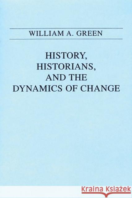 History, Historians, and the Dynamics of Change William A. Green 9780275939021 Praeger Publishers