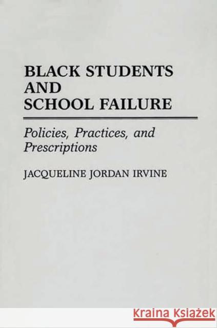 Black Students and School Failure: Policies, Practices, and Prescriptions Irvine, Jacqueline J. 9780275940942 Praeger Publishers