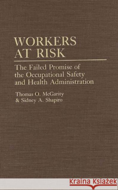 Workers at Risk: The Failed Promise of the Occupational Safety and Health Administration McGarity, Thomas 9780275942816 Praeger Publishers
