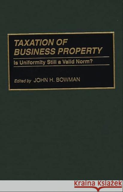 Taxation of Business Property: Is Uniformity Still a Valid Norm? Bowman, John H. 9780275943103 Praeger Publishers