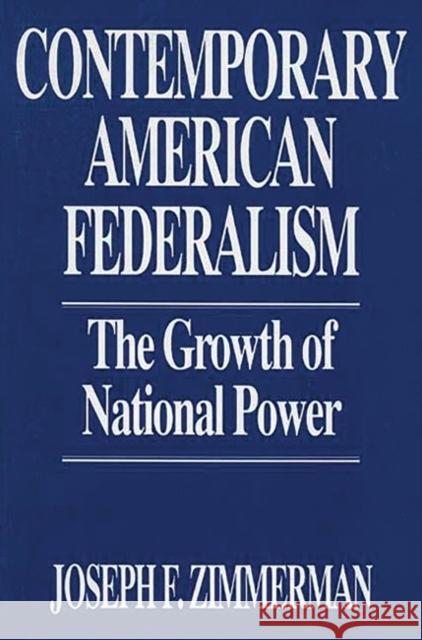 Contemporary American Federalism: The Growth of National Power Zimmerman, Joseph F. 9780275943851 Praeger Publishers