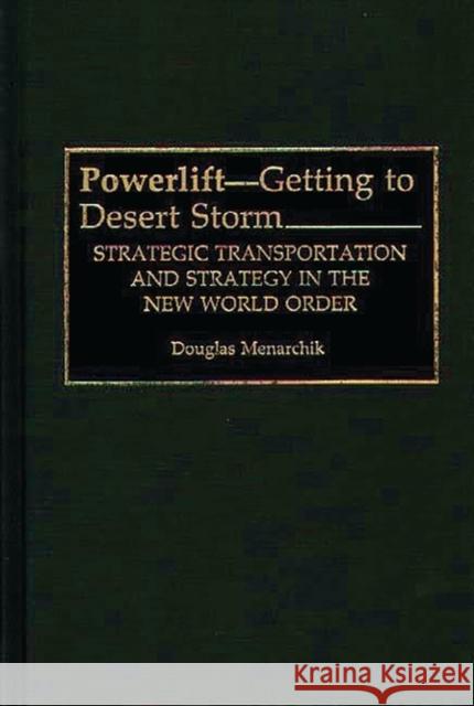 Powerlift--Getting to Desert Storm: Strategic Transportation and Strategy in the New World Order Menarchik, Doug 9780275946425 Praeger Publishers