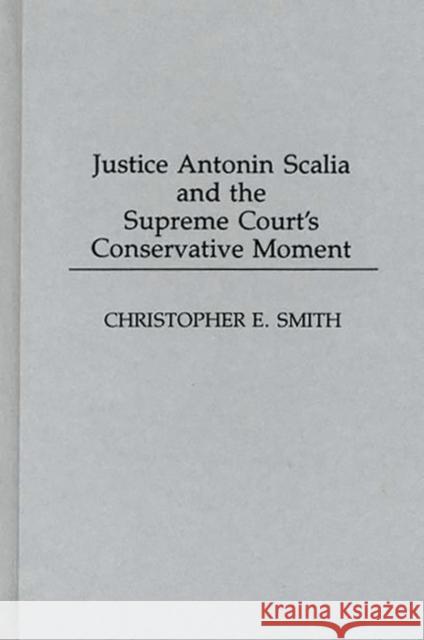 Justice Antonin Scalia and the Supreme Court's Conservative Moment Christopher E. Smith 9780275947057 Praeger Publishers