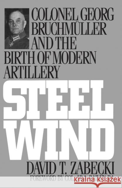 Steel Wind: Colonel Georg Bruchmuller and the Birth of Modern Artillery Zabecki, David 9780275947507 Praeger Publishers