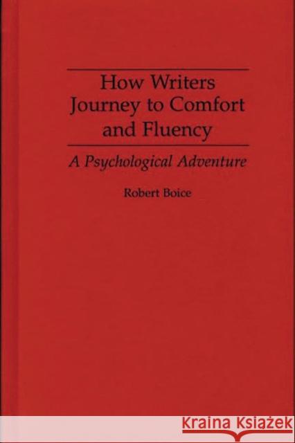 How Writers Journey to Comfort and Fluency: A Psychological Adventure Boice, Robert 9780275949075 Praeger Publishers