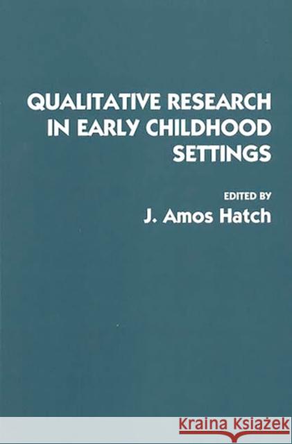 Qualitative Research in Early Childhood Settings J. Amos Hatch 9780275949211 Praeger Publishers