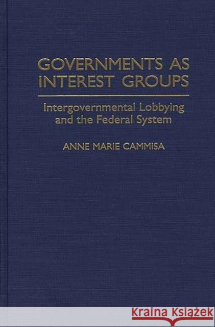 Governments as Interest Groups: Intergovernmental Lobbying and the Federal System Cammisa, Anne M. 9780275949624 Praeger Publishers