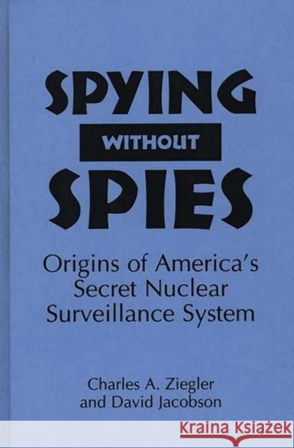 Spying Without Spies: Origins of America's Secret Nuclear Surveillance System Jacobson, David 9780275950491 Praeger Publishers