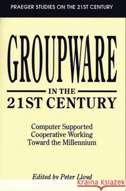 Groupware in the 21st Century: Computer Supported Cooperative Working Toward the Millennium Lloyd, Peter 9780275950927 Praeger Publishers