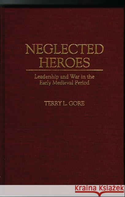 Neglected Heroes: Leadership and War in the Early Medieval Period Gore, Terry L. 9780275952693 Praeger Publishers