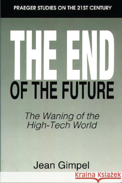The End of the Future: The Waning of the High-Tech World Gimpel, Jean 9780275952808 Praeger Publishers