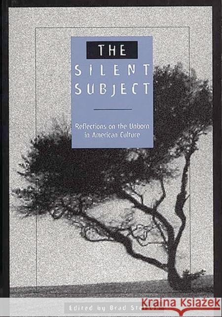The Silent Subject: Reflections on the Unborn in American Culture Stetson, Brad 9780275953928 Praeger Publishers