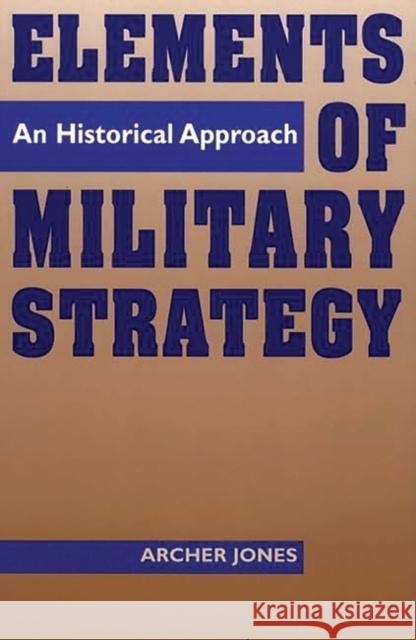 Elements of Military Strategy: An Historical Approach Jones, Archer 9780275955267 Praeger Publishers