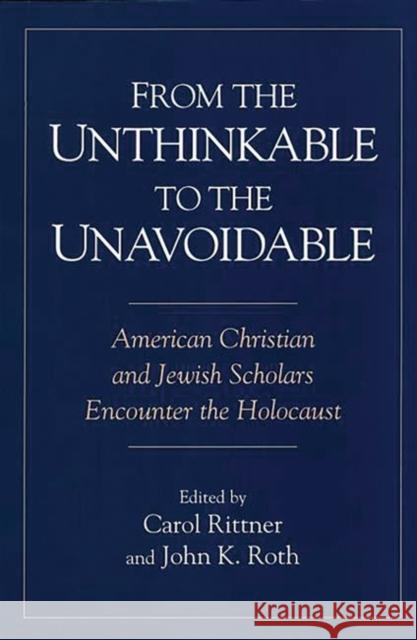 From the Unthinkable to the Unavoidable: American Christian and Jewish Scholars Encounter the Holocaust Rittner R. S. M., Carol 9780275957643 Praeger Publishers