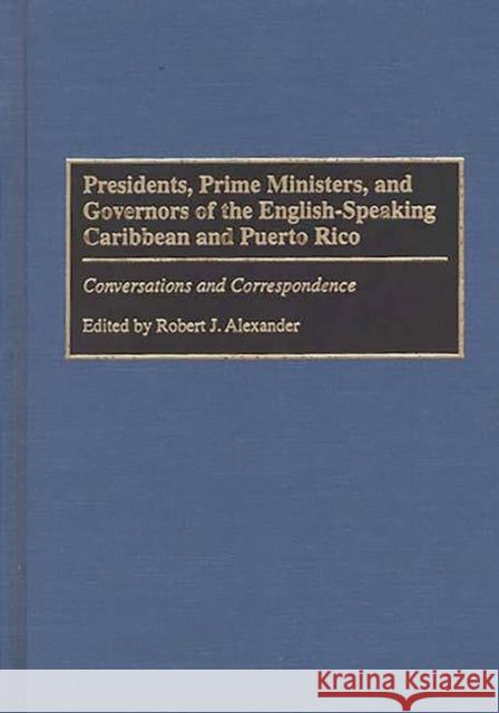 Presidents, Prime Ministers, and Governors of the English-Speaking Caribbean and Puerto Rico: Conversations and Correspondence Alexander, Robert J. 9780275958039 Praeger Publishers