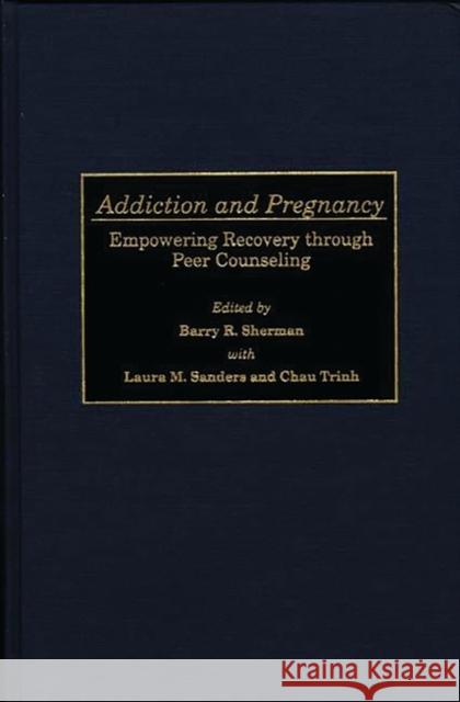 Addiction and Pregnancy: Empowering Recovery Through Peer Counseling Sanders, Laura M. 9780275959760 Praeger Publishers