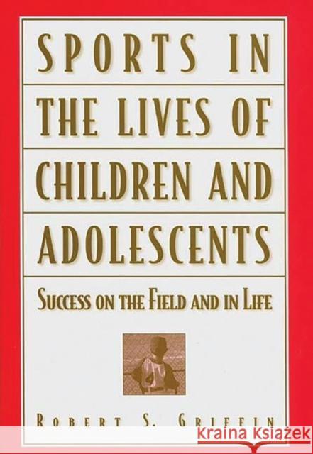 Sports in the Lives of Children and Adolescents: Success on the Field and in Life Griffin, Robert S. 9780275961275 Praeger Publishers