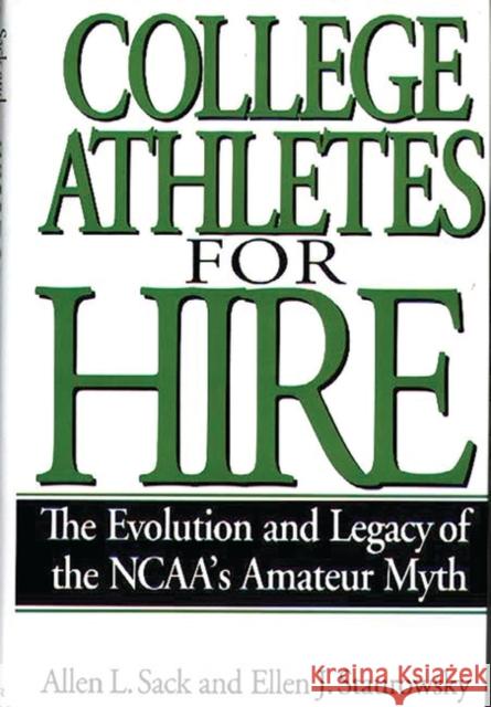 College Athletes for Hire: The Evolution and Legacy of the Ncaa's Amateur Myth Sack, Allen L. 9780275961916 Praeger Publishers