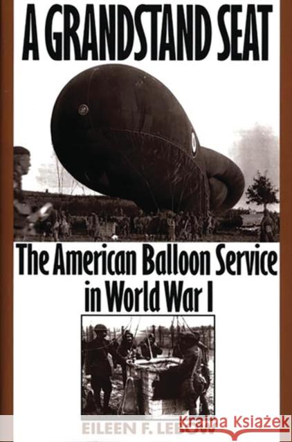 A Grandstand Seat: The American Balloon Service in World War I LeBow, Eileen 9780275962555 Praeger Publishers