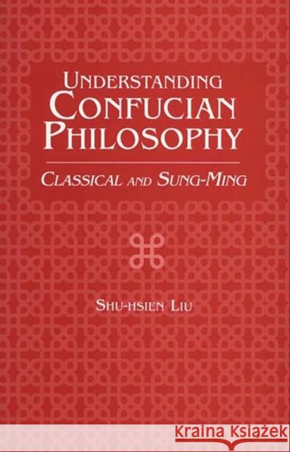 Understanding Confucian Philosophy: Classical and Sung-Ming Liu, Shu-Hsien 9780275963170 Praeger Publishers