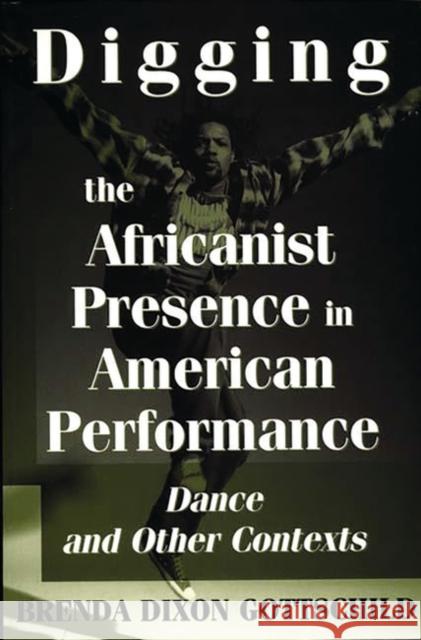 Digging the Africanist Presence in American Performance: Dance and Other Contexts Gottschild, Brenda Dixon 9780275963736 Praeger Publishers