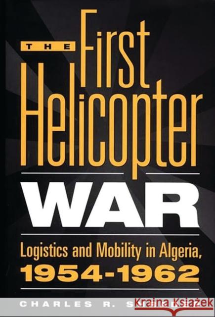 The First Helicopter War: Logistics and Mobility in Algeria, 1954-1962 Shrader, Charles R. 9780275963880 Praeger Publishers