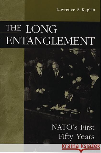 The Long Entanglement: Nato's First Fifty Years Kaplan, Lawrence 9780275964184 Praeger Publishers