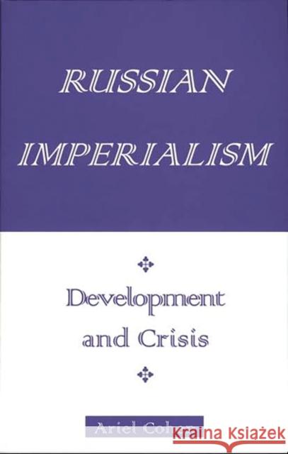 Russian Imperialism: Development and Crisis Cohen, Ariel 9780275964818 Praeger Publishers