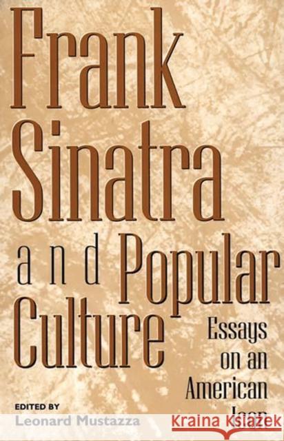 Frank Sinatra and Popular Culture: Essays on an American Icon Mustazza, Leonard 9780275964955 Praeger Publishers