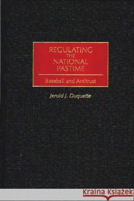 Regulating the National Pastime: Baseball and Antitrust DuQuette, Jerold J. 9780275965358 Praeger Publishers