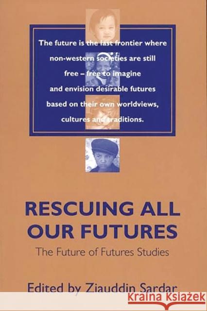 Rescuing All Our Futures: The Future of Futures Studies Sardar, Ziauddin 9780275965594 Praeger Publishers