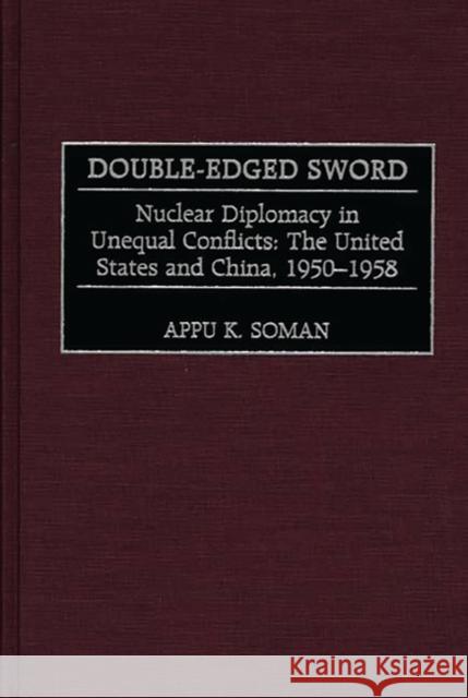 Double-Edged Sword: Nuclear Diplomacy in Unequal Conflicts, the United States and China, 1950-1958 Soman, Appu K. 9780275966232 Praeger Publishers