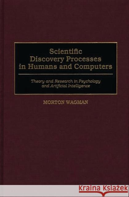 Scientific Discovery Processes in Humans and Computers: Theory and Research in Psychology and Artificial Intelligence Wagman, Morton 9780275966546 Praeger Publishers