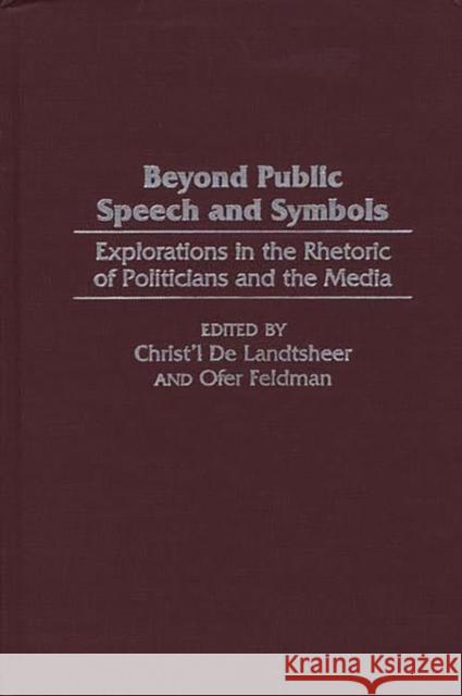 Beyond Public Speech and Symbols: Explorations in the Rhetoric of Politicians and the Media de Landtsheer, Christ'l 9780275967321 Praeger Publishers