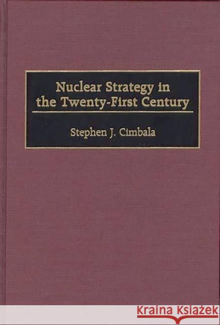 Nuclear Strategy in the Twenty-First Century Stephen J. Cimbala Stephen J. Cimbala 9780275968694 Praeger Publishers