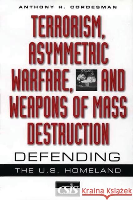 Terrorism, Asymmetric Warfare, and Weapons of Mass Destruction: Defending the U.S. Homeland Cordesman, Anthony H. 9780275974275 Praeger Publishers