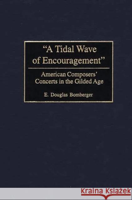 A Tidal Wave of Encouragement: American Composers' Concerts in the Gilded Age Bomberger, E. Douglas 9780275974466 Praeger Publishers
