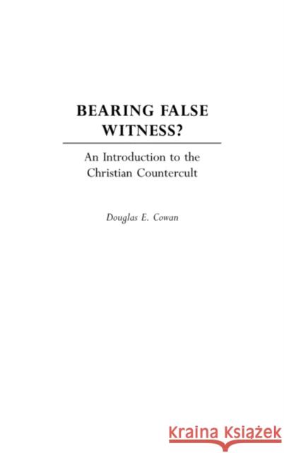 Bearing False Witness?: An Introduction to the Christian Countercult Cowan, Douglas E. 9780275974596 Praeger Publishers