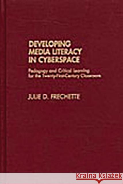 Developing Media Literacy in Cyberspace: Pedagogy and Critical Learning for the Twenty-First-Century Classroom Frechette, Julie D. 9780275975784 Praeger Publishers