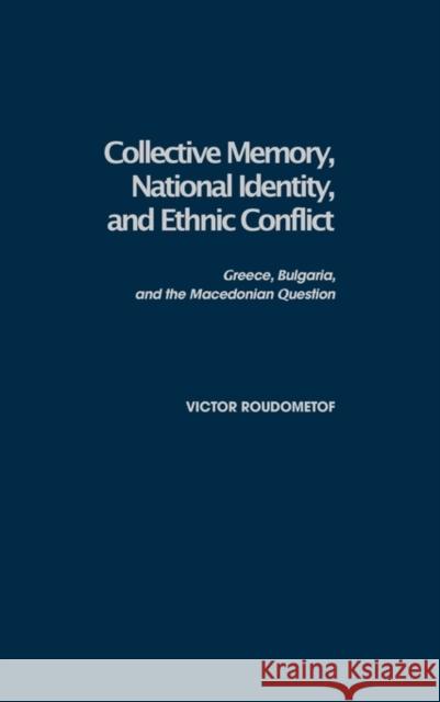 Collective Memory, National Identity, and Ethnic Conflict: Greece, Bulgaria, and the Macedonian Question Roudometof, Victor 9780275976484 Praeger Publishers